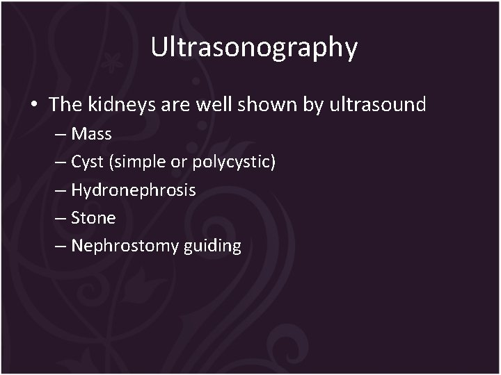 Ultrasonography • The kidneys are well shown by ultrasound – Mass – Cyst (simple