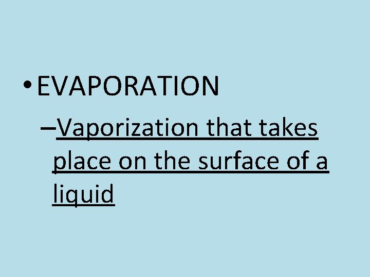  • EVAPORATION –Vaporization that takes place on the surface of a liquid 