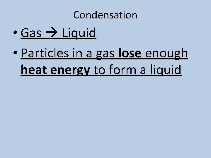 Condensation • Gas Liquid • Particles in a gas lose enough heat energy to