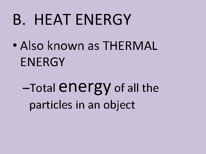 B. HEAT ENERGY • Also known as THERMAL ENERGY –Total energy of all the