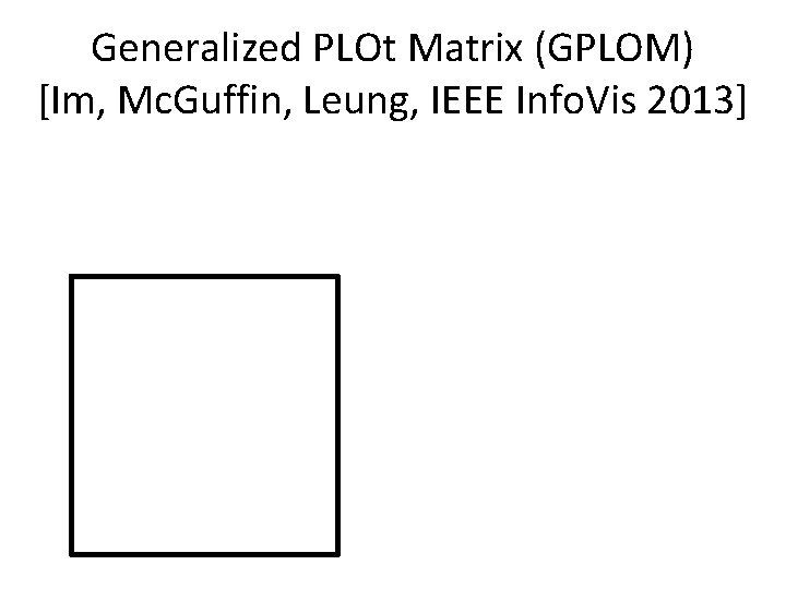 Generalized PLOt Matrix (GPLOM) [Im, Mc. Guffin, Leung, IEEE Info. Vis 2013] 