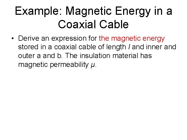 Example: Magnetic Energy in a Coaxial Cable • Derive an expression for the magnetic