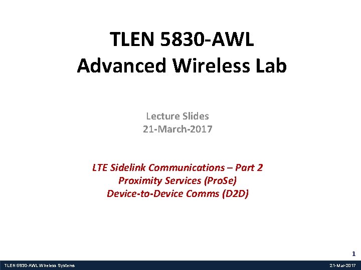 TLEN 5830 -AWL Advanced Wireless Lab Lecture Slides 21 -March-2017 LTE Sidelink Communications –