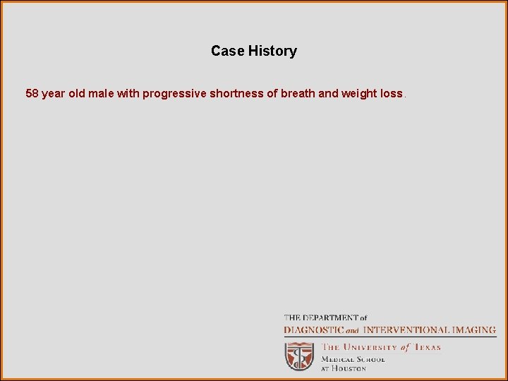 Case History 58 year old male with progressive shortness of breath and weight loss.