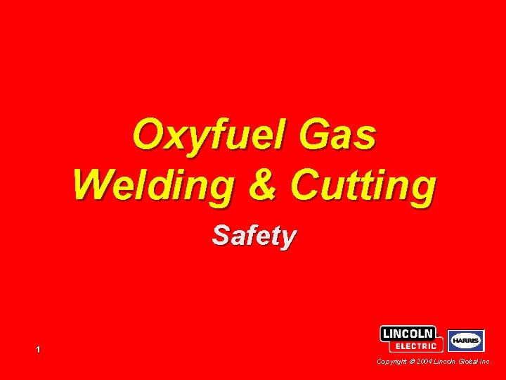 Oxyfuel Gas Welding & Cutting Safety 1 Copyright 2004 Lincoln Global Inc. 