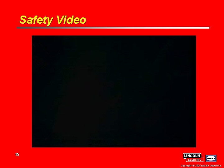 Safety Video 15 Copyright 2004 Lincoln Global Inc. 