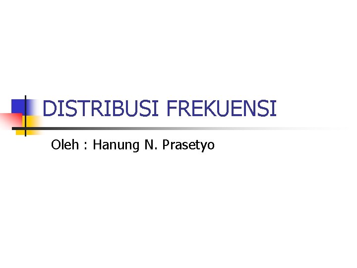 DISTRIBUSI FREKUENSI Oleh : Hanung N. Prasetyo 