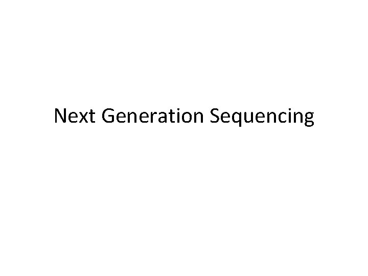 Next Generation Sequencing Next Generation Sequencing