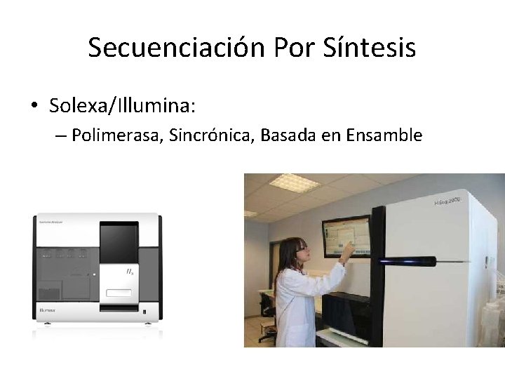 Secuenciación Por Síntesis • Solexa/Illumina: – Polimerasa, Sincrónica, Basada en Ensamble Secuenciación Por Síntesis • Solexa/Illumina: – Polimerasa, Sincrónica, Basada en Ensamble