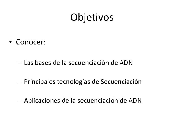 Objetivos • Conocer: – Las bases de la secuenciación de ADN – Principales tecnologías Objetivos • Conocer: – Las bases de la secuenciación de ADN – Principales tecnologías