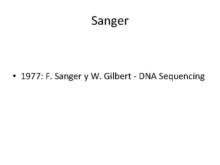 Sanger • 1977: F. Sanger y W. Gilbert - DNA Sequencing Sanger • 1977: F. Sanger y W. Gilbert - DNA Sequencing