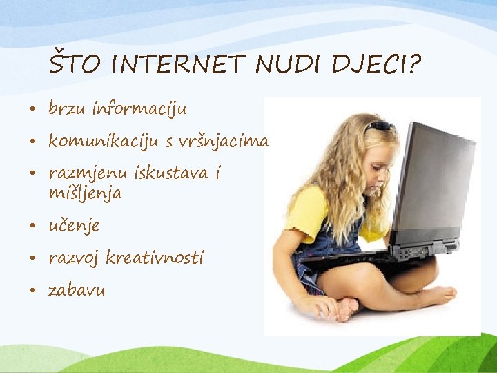 ŠTO INTERNET NUDI DJECI? • brzu informaciju • komunikaciju s vršnjacima • razmjenu iskustava