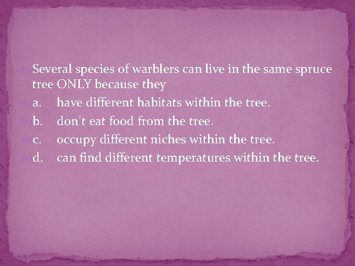  Several species of warblers can live in the same spruce tree ONLY because