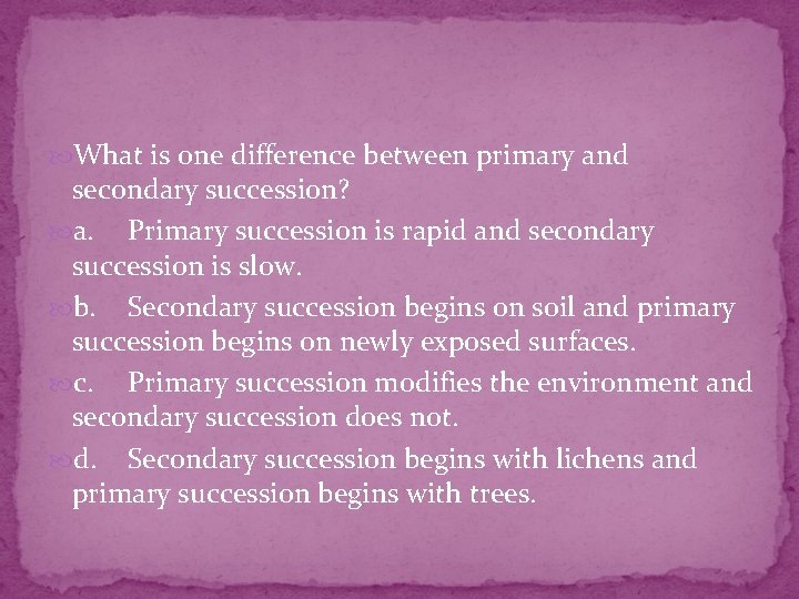  What is one difference between primary and secondary succession? a. Primary succession is