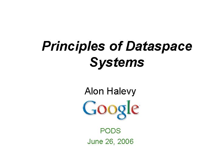 Principles of Dataspace Systems Alon Halevy PODS June 26, 2006 Principles of Dataspace Systems Alon Halevy PODS June 26, 2006