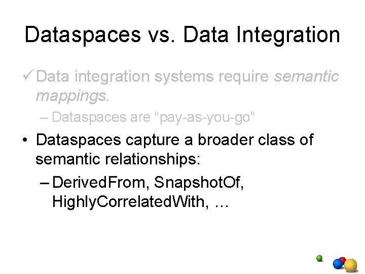 Dataspaces vs. Data Integration ü Data integration systems require semantic mappings. – Dataspaces are Dataspaces vs. Data Integration ü Data integration systems require semantic mappings. – Dataspaces are