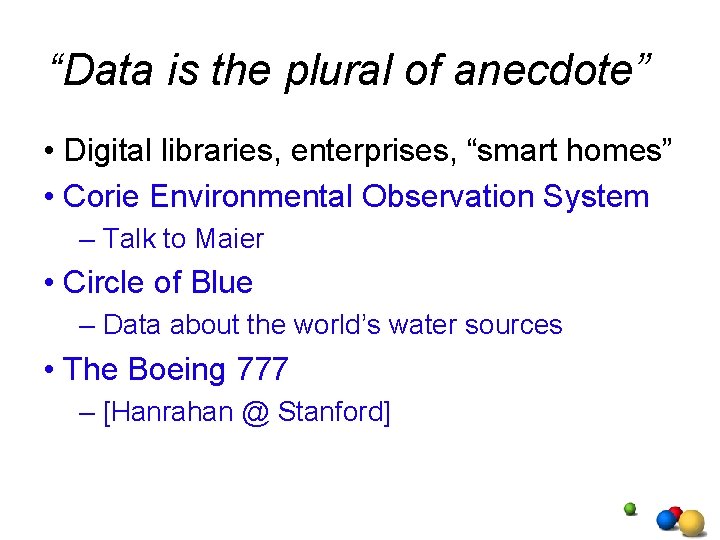 “Data is the plural of anecdote” • Digital libraries, enterprises, “smart homes” • Corie “Data is the plural of anecdote” • Digital libraries, enterprises, “smart homes” • Corie