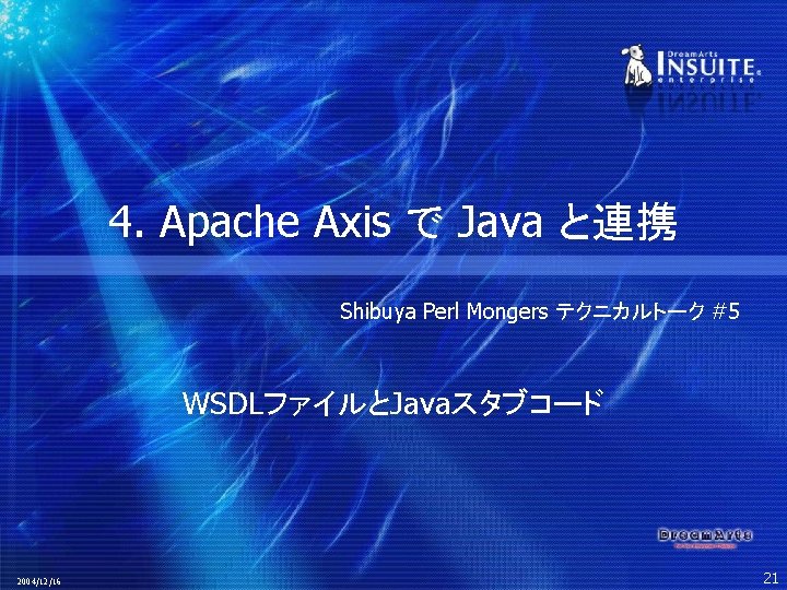 4. Apache Axis で Java と連携 Shibuya Perl Mongers テクニカルトーク #5 WSDLファイルとJavaスタブコード 2004/12/16 21