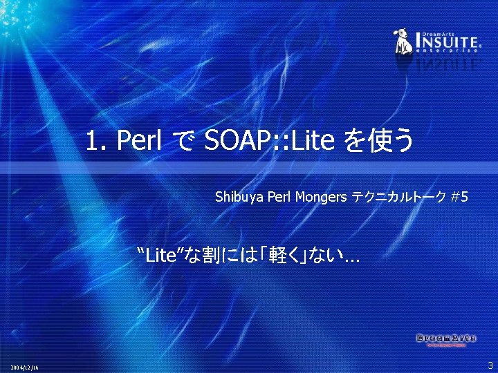 1. Perl で SOAP: : Lite を使う Shibuya Perl Mongers テクニカルトーク #5 “Lite”な割には「軽く」ない… 2004/12/16