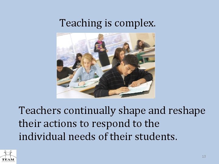Teaching is complex. Teachers continually shape and reshape their actions to respond to the