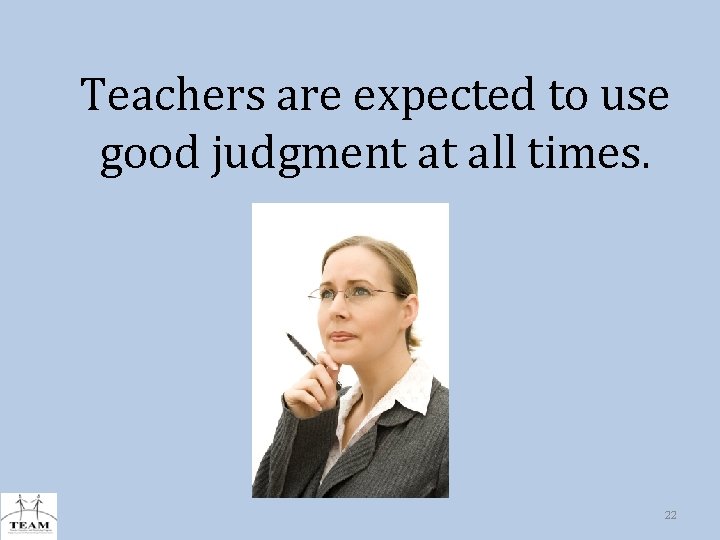 Teachers are expected to use good judgment at all times. 22 