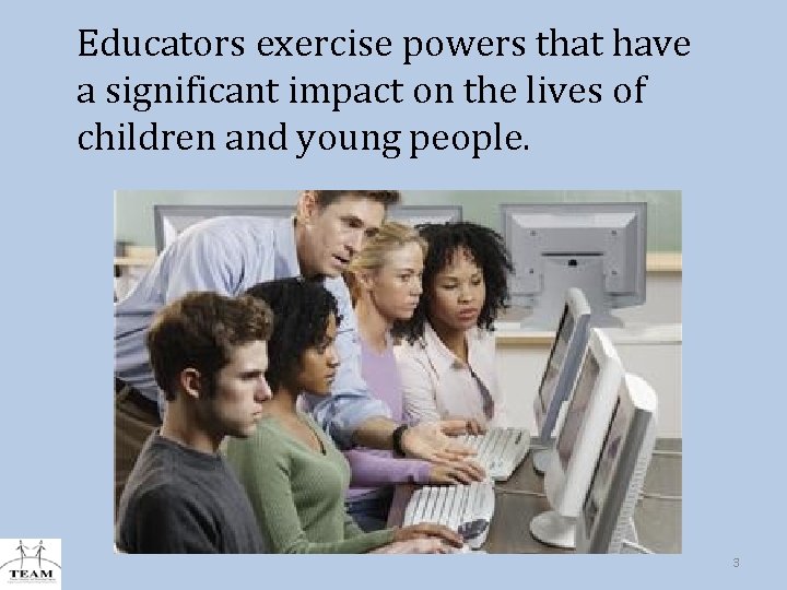 Educators exercise powers that have a significant impact on the lives of children and