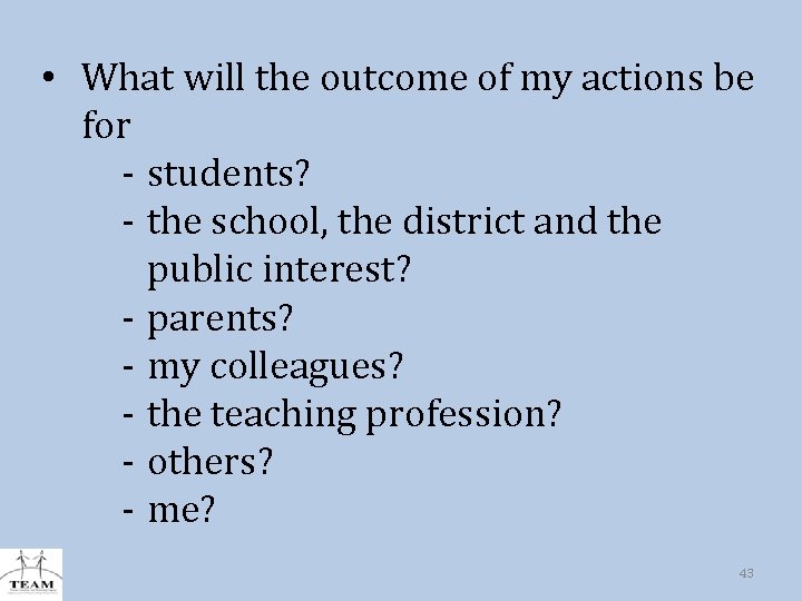  • What will the outcome of my actions be for - students? -