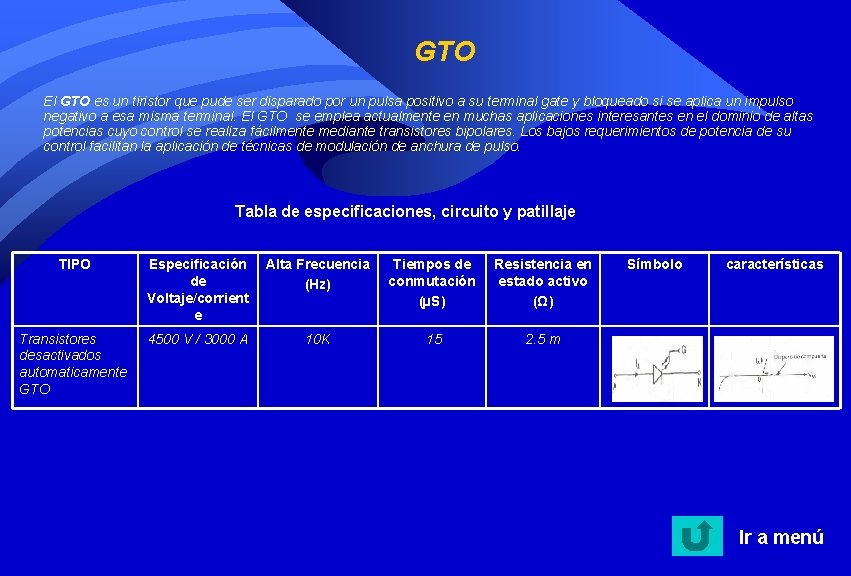 GTO El GTO es un tiristor que pude ser disparado por un pulsa positivo GTO El GTO es un tiristor que pude ser disparado por un pulsa positivo
