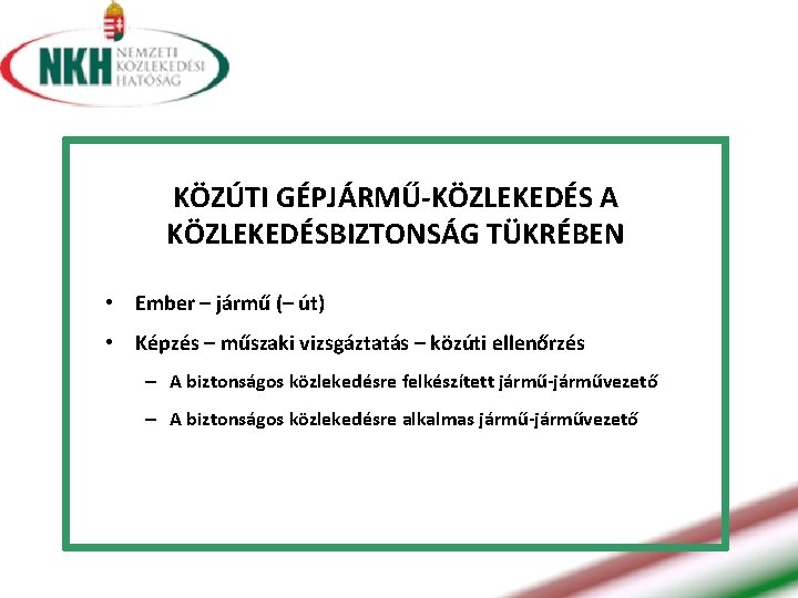 KÖZÚTI GÉPJÁRMŰ-KÖZLEKEDÉS A KÖZLEKEDÉSBIZTONSÁG TÜKRÉBEN • Ember – jármű (– út) • Képzés –