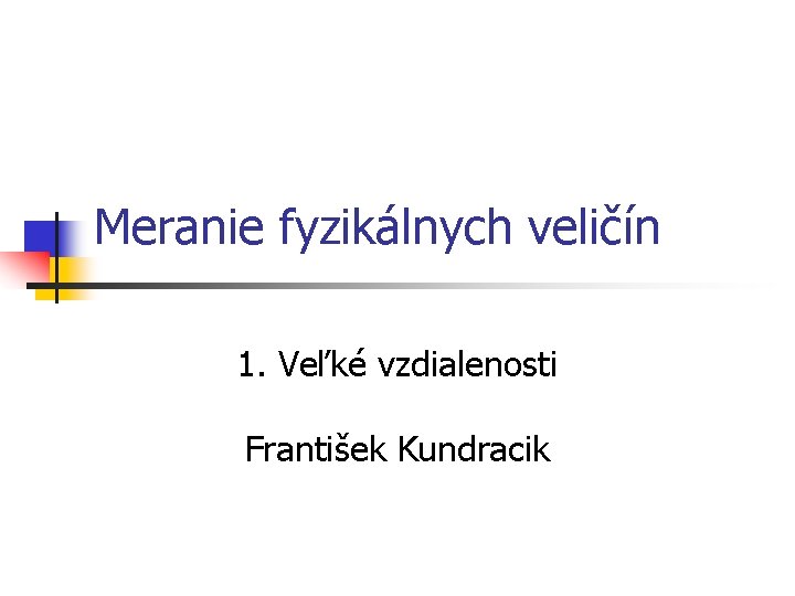 Meranie fyzikálnych veličín 1. Veľké vzdialenosti František Kundracik 