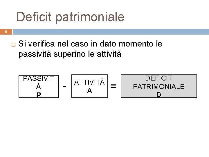 Deficit patrimoniale 5 Si verifica nel caso in dato momento le passività superino le