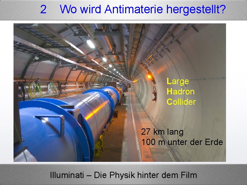 2 Wo wird Antimaterie hergestellt? Large Hadron Collider 27 km lang 100 m unter