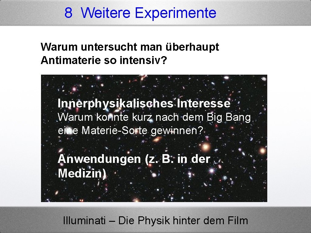 8 Weitere Experimente Warum untersucht man überhaupt Antimaterie so intensiv? Innerphysikalisches Interesse Warum konnte