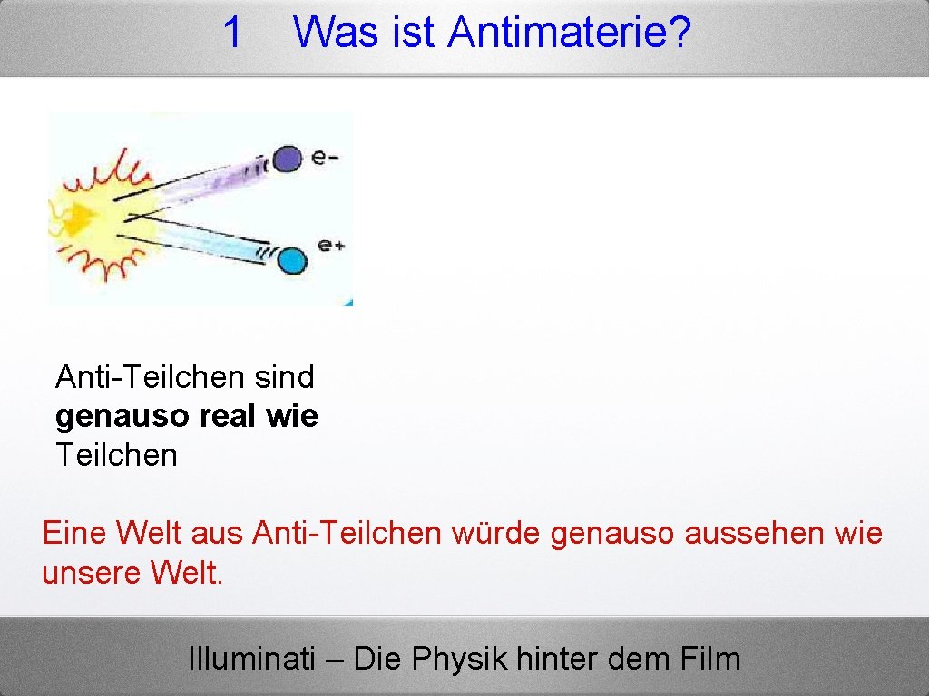 1 Was ist Antimaterie? Anti-Teilchen sind genauso real wie Teilchen Eine Welt aus Anti-Teilchen