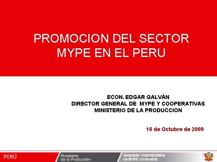 PROMOCION DEL SECTOR MYPE EN EL PERU ECON. EDGAR GALVÁN DIRECTOR GENERAL DE MYPE