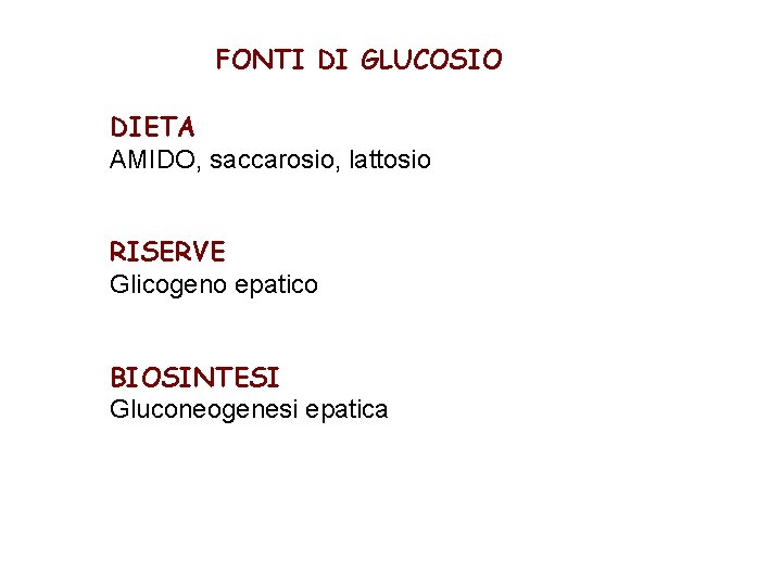 FONTI DI GLUCOSIO DIETA AMIDO, saccarosio, lattosio RISERVE Glicogeno epatico BIOSINTESI Gluconeogenesi epatica 