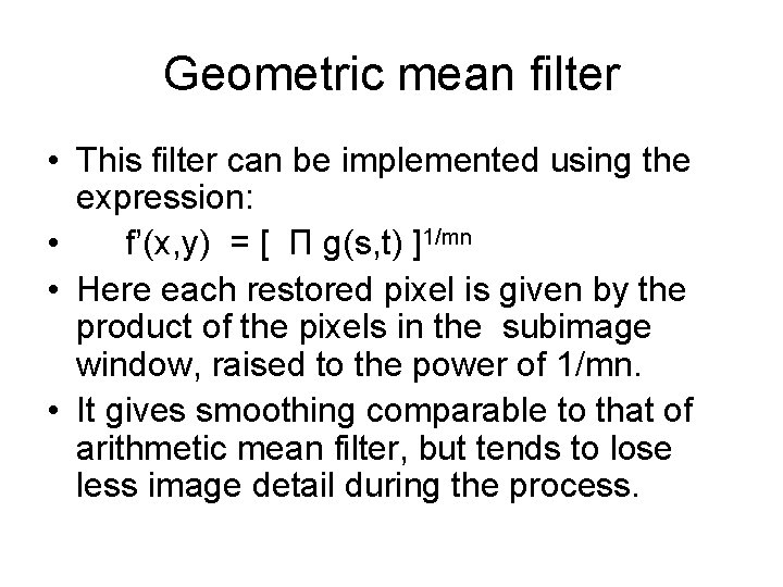 Geometric mean filter • This filter can be implemented using the expression: • f’(x,