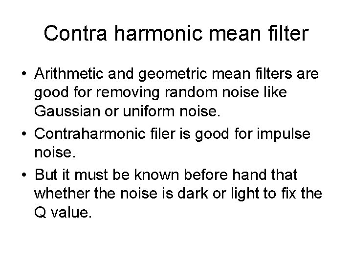 Contra harmonic mean filter • Arithmetic and geometric mean filters are good for removing