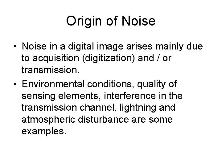 Origin of Noise • Noise in a digital image arises mainly due to acquisition