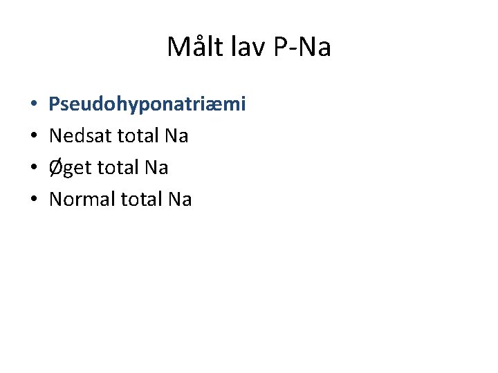 Målt lav P-Na • • Pseudohyponatriæmi Nedsat total Na Øget total Na Normal total Målt lav P-Na • • Pseudohyponatriæmi Nedsat total Na Øget total Na Normal total