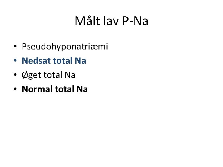 Målt lav P-Na • • Pseudohyponatriæmi Nedsat total Na Øget total Na Normal total