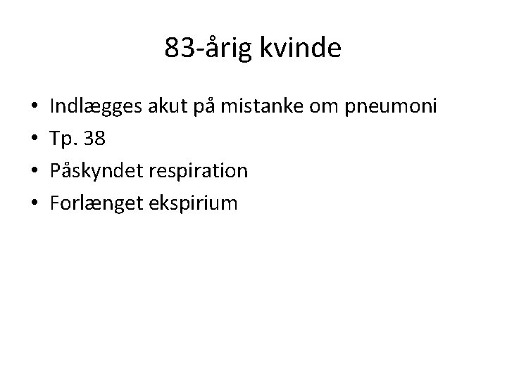 83 -årig kvinde • • Indlægges akut på mistanke om pneumoni Tp. 38 Påskyndet