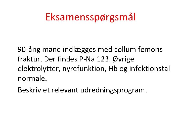 Eksamensspørgsmål 90 -årig mand indlægges med collum femoris fraktur. Der findes P-Na 123. Øvrige Eksamensspørgsmål 90 -årig mand indlægges med collum femoris fraktur. Der findes P-Na 123. Øvrige