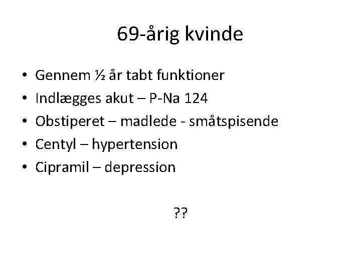 69 -årig kvinde • • • Gennem ½ år tabt funktioner Indlægges akut –