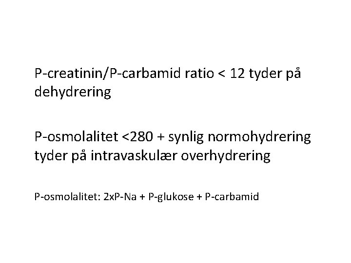 P-creatinin/P-carbamid ratio < 12 tyder på dehydrering P-osmolalitet <280 + synlig normohydrering tyder på