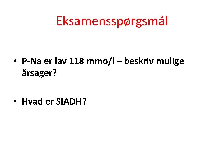 Eksamensspørgsmål • P-Na er lav 118 mmo/l – beskriv mulige årsager? • Hvad er