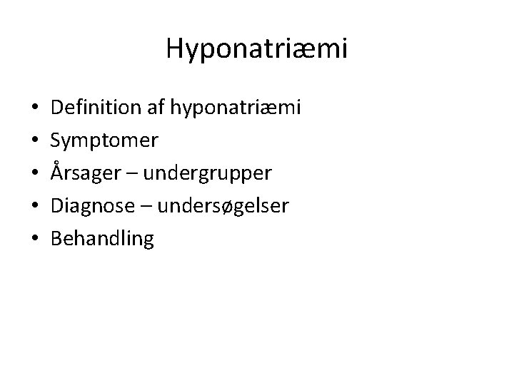 Hyponatriæmi • • • Definition af hyponatriæmi Symptomer Årsager – undergrupper Diagnose – undersøgelser