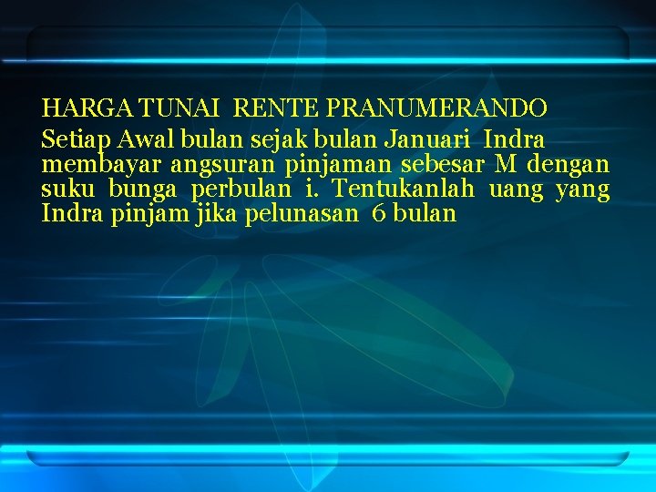 HARGA TUNAI RENTE PRANUMERANDO Setiap Awal bulan sejak bulan Januari Indra membayar angsuran pinjaman