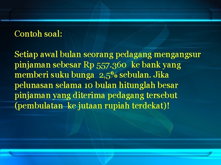 Contoh soal: Setiap awal bulan seorang pedagang mengangsur pinjaman sebesar Rp 557. 360 ke