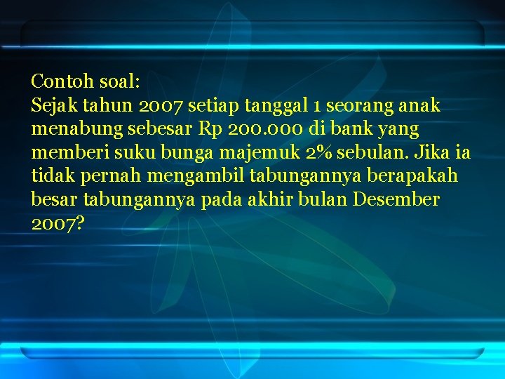 Contoh soal: Sejak tahun 2007 setiap tanggal 1 seorang anak menabung sebesar Rp 200.